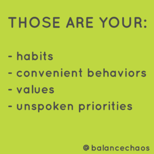 Those are your habits, convenient behaviors, values, unspoken priorities