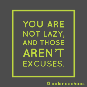 You are not lazy, and those aren't excuses