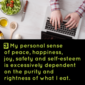 3) My personal sense of peace, happiness, joy, safety and self-esteem is excessively dependent on the purity and rightness of what I eat.